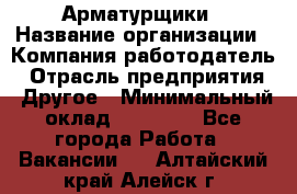 Арматурщики › Название организации ­ Компания-работодатель › Отрасль предприятия ­ Другое › Минимальный оклад ­ 40 000 - Все города Работа » Вакансии   . Алтайский край,Алейск г.